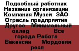 Подсобный работник › Название организации ­ Компания Музей, ЗАО › Отрасль предприятия ­ Другое › Минимальный оклад ­ 25 000 - Все города Работа » Вакансии   . Мордовия респ.